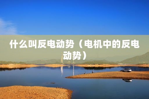 什么叫反电动势（电机中的反电动势）