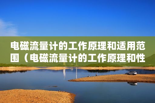 电磁流量计的工作原理和适用范围（电磁流量计的工作原理和性能特点）