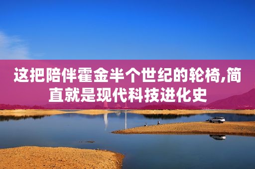 这把陪伴霍金半个世纪的轮椅,简直就是现代科技进化史