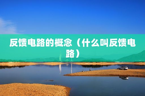 反馈电路的概念（什么叫反馈电路）