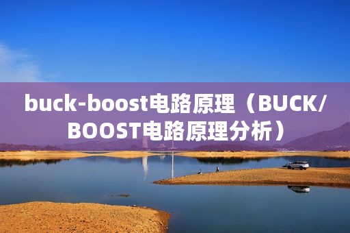 buck-boost电路原理（BUCK/BOOST电路原理分析）