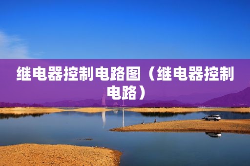 继电器控制电路图（继电器控制电路）