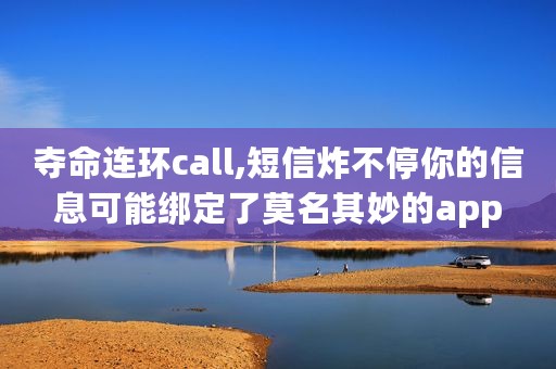 夺命连环call,短信炸不停你的信息可能绑定了莫名其妙的app