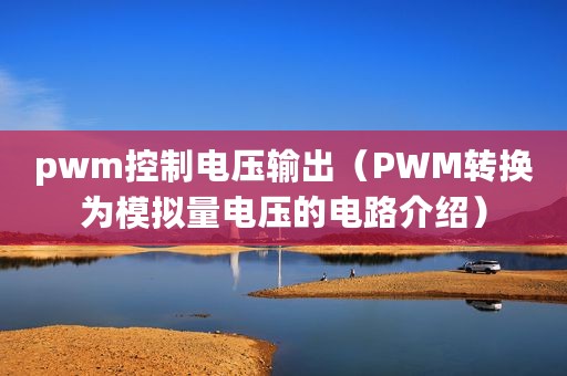 pwm控制电压输出（PWM转换为模拟量电压的电路介绍）
