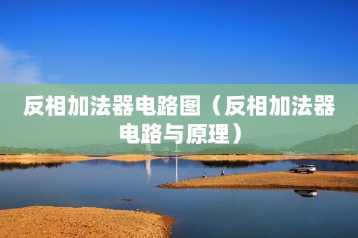 反相加法器电路图（反相加法器电路与原理）