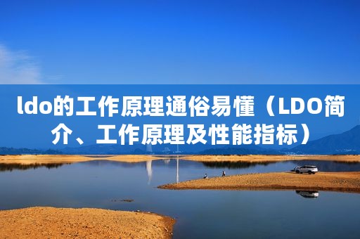 ldo的工作原理通俗易懂（LDO简介、工作原理及性能指标）