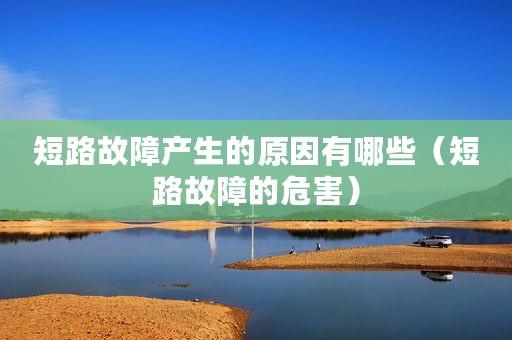 短路故障产生的原因有哪些（短路故障的危害）