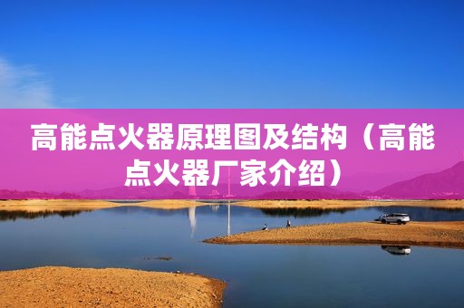 高能点火器原理图及结构（高能点火器厂家介绍）