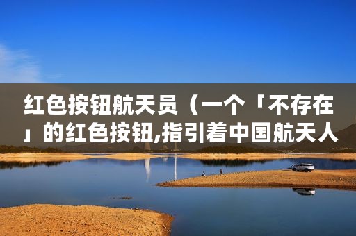 红色按钮航天员（一个「不存在」的红色按钮,指引着中国航天人）