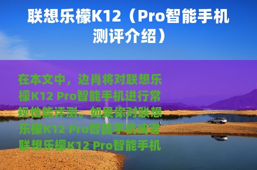 联想乐檬K12（Pro智能手机测评介绍）