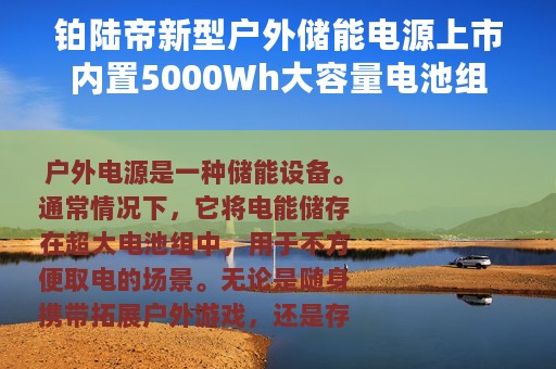 铂陆帝新型户外储能电源上市内置5000Wh大容量电池组