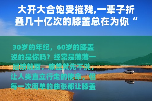 大开大合饱受摧残,一辈子折叠几十亿次的膝盖总在为你“拼命”