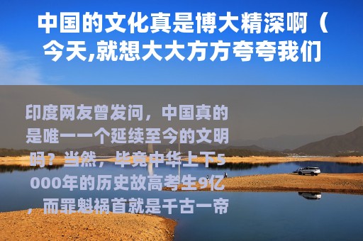中国的文化真是博大精深啊（今天,就想大大方方夸夸我们博大精深的中国文化）