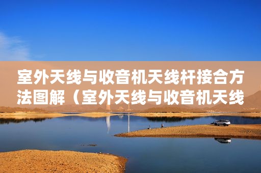 室外天线与收音机天线杆接合方法图解（室外天线与收音机天线杆接合方法）