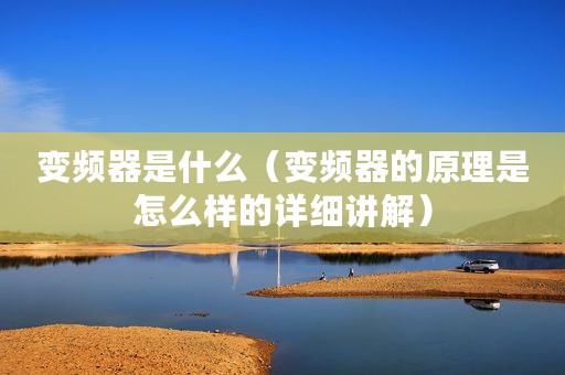 变频器是什么（变频器的原理是怎么样的详细讲解）