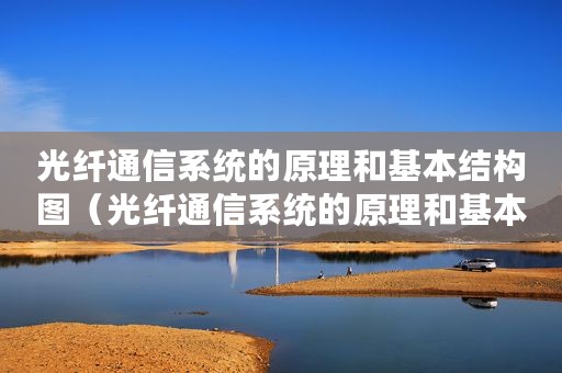 光纤通信系统的原理和基本结构图（光纤通信系统的原理和基本结构）