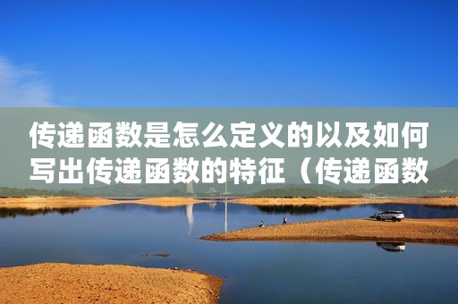 传递函数是怎么定义的以及如何写出传递函数的特征（传递函数是怎么定义的以及如何写出传递函数）