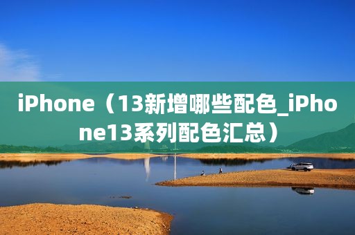 iPhone（13新增哪些配色_iPhone13系列配色汇总）