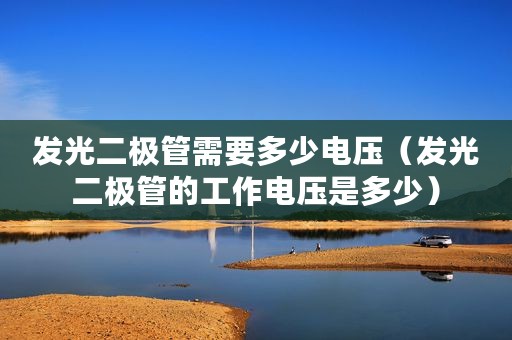 发光二极管需要多少电压（发光二极管的工作电压是多少）