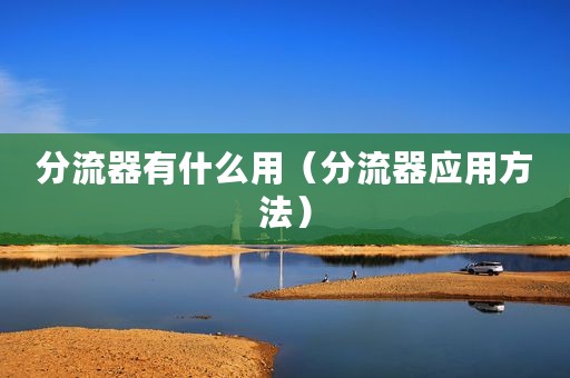 分流器有什么用（分流器应用方法）