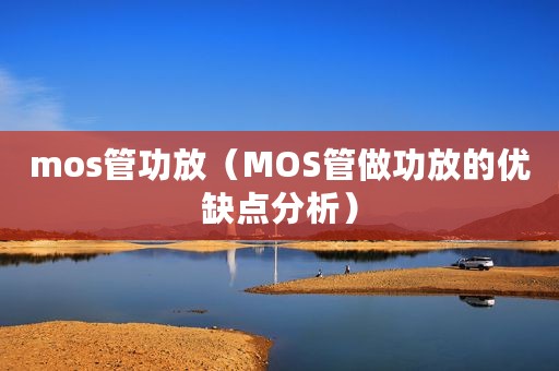 mos管功放（MOS管做功放的优缺点分析）