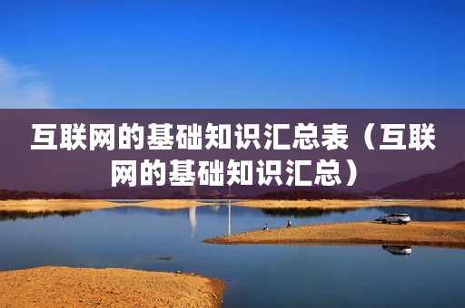 互联网的基础知识汇总表（互联网的基础知识汇总）