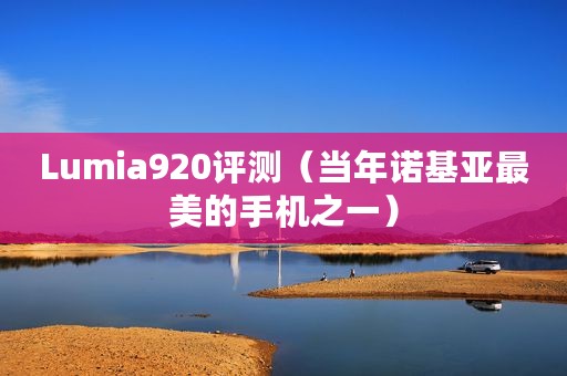 Lumia920评测（当年诺基亚最美的手机之一）