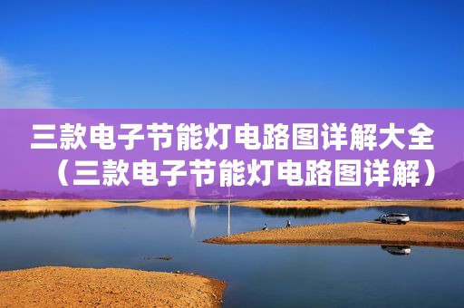 三款电子节能灯电路图详解大全（三款电子节能灯电路图详解）