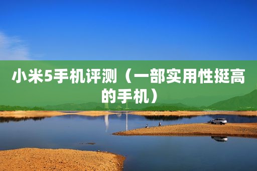 小米5手机评测（一部实用性挺高的手机）