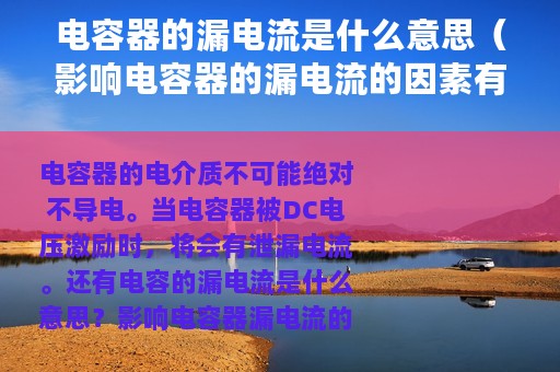 电容器的漏电流是什么意思（影响电容器的漏电流的因素有哪些）