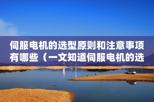 伺服电机的选型原则和注意事项有哪些（一文知道伺服电机的选型计算方法）
