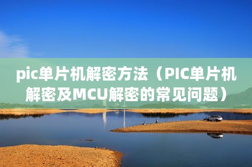 pic单片机解密方法（PIC单片机解密及MCU解密的常见问题）