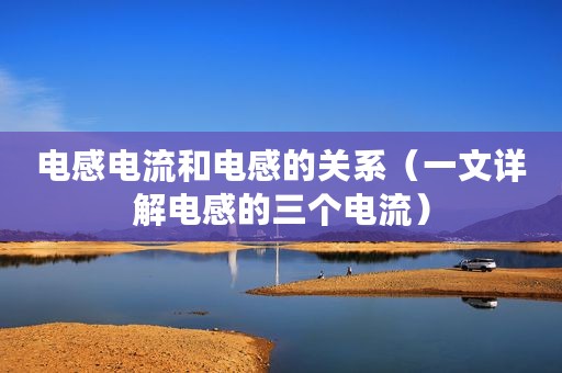 电感电流和电感的关系（一文详解电感的三个电流）