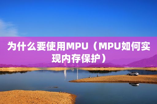 为什么要使用MPU（MPU如何实现内存保护）