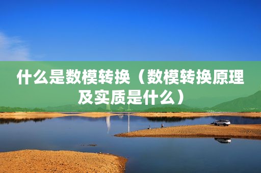什么是数模转换（数模转换原理及实质是什么）