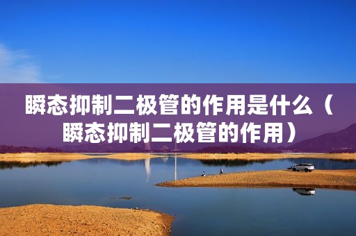 瞬态抑制二极管的作用是什么（瞬态抑制二极管的作用）