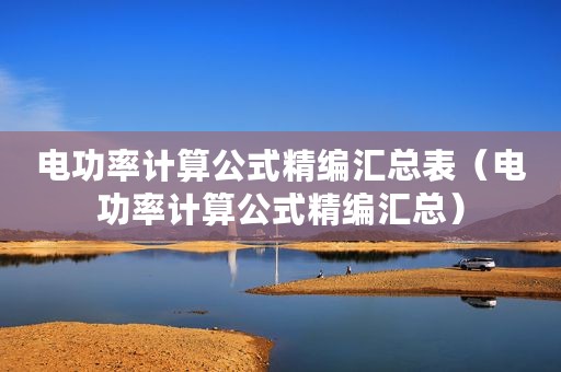 电功率计算公式精编汇总表（电功率计算公式精编汇总）