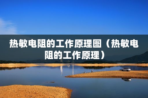 热敏电阻的工作原理图（热敏电阻的工作原理）
