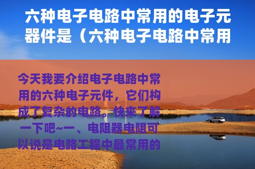 六种电子电路中常用的电子元器件是（六种电子电路中常用的电子元器件）