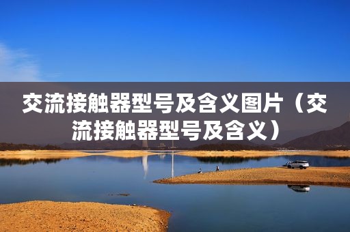 交流接触器型号及含义图片（交流接触器型号及含义）