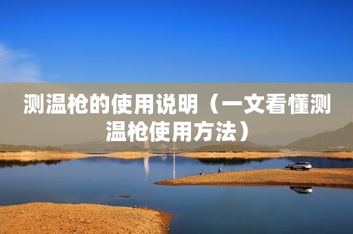 测温枪的使用说明（一文看懂测温枪使用方法）