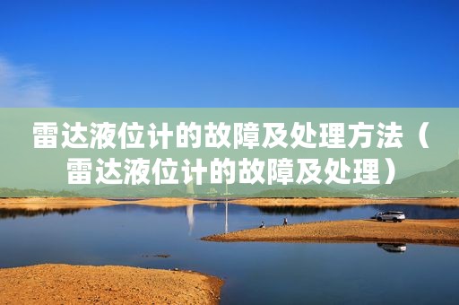 雷达液位计的故障及处理方法（雷达液位计的故障及处理）
