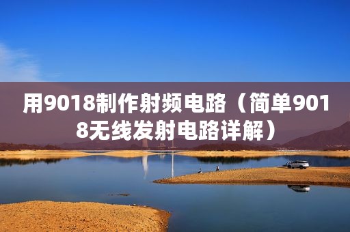 用9018制作射频电路（简单9018无线发射电路详解）