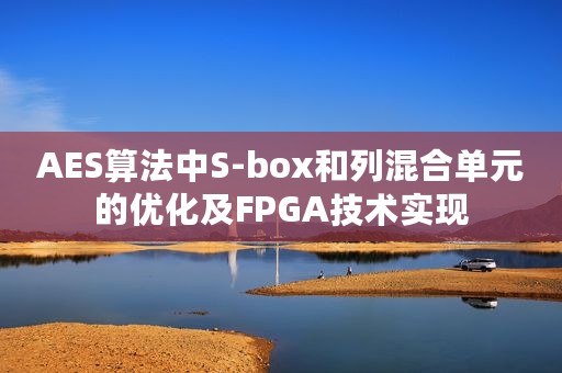 AES算法中S-box和列混合单元的优化及FPGA技术实现