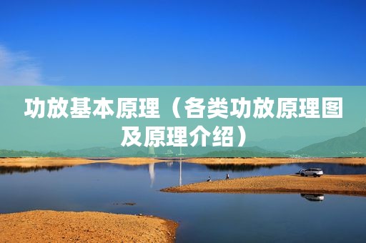 功放基本原理（各类功放原理图及原理介绍）