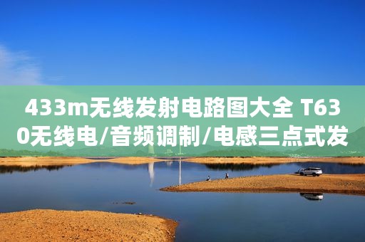 433m无线发射电路图大全 T630无线电/音频调制/电感三点式发射电路详解