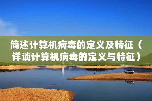 简述计算机病毒的定义及特征（详谈计算机病毒的定义与特征）