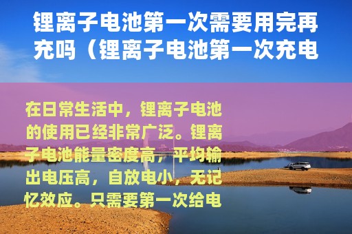 锂离子电池第一次需要用完再充吗（锂离子电池第一次充电充满就可以了吗）