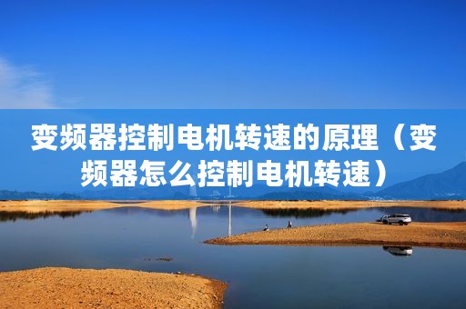 变频器控制电机转速的原理（变频器怎么控制电机转速）