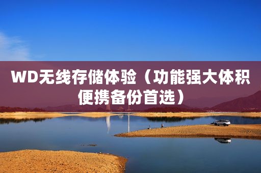 WD无线存储体验（功能强大体积便携备份首选）